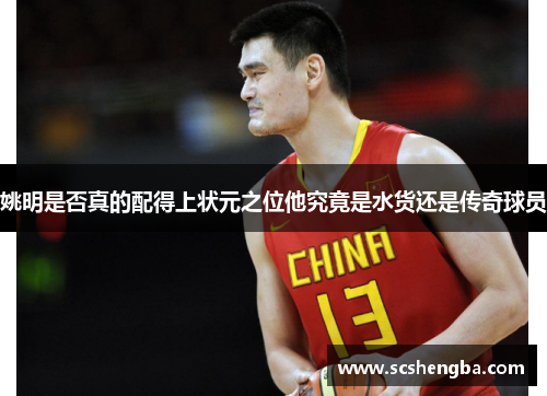 姚明是否真的配得上状元之位他究竟是水货还是传奇球员