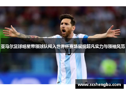亚马尔足球明星带领球队闯入世界杯赛场展现超凡实力与领袖风范