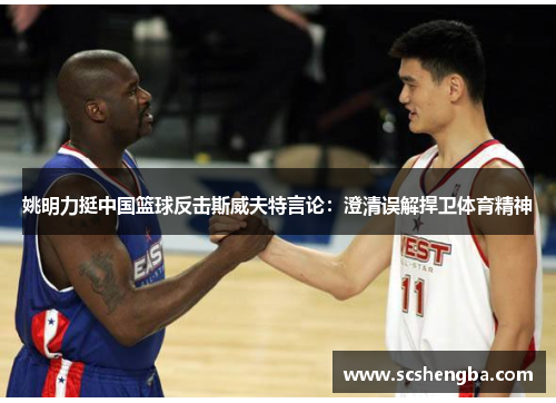 姚明力挺中国篮球反击斯威夫特言论：澄清误解捍卫体育精神