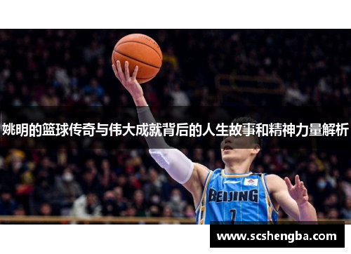 姚明的篮球传奇与伟大成就背后的人生故事和精神力量解析