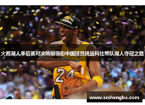 火箭湖人季后赛对决姚明领衔中国球员挑战科比带队湖人夺冠之路
