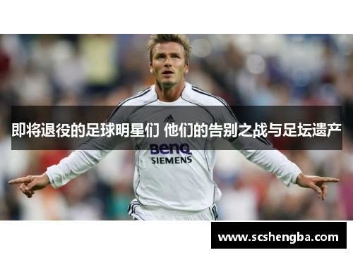 即将退役的足球明星们 他们的告别之战与足坛遗产