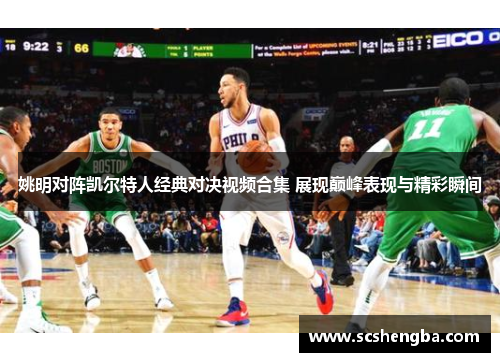 姚明对阵凯尔特人经典对决视频合集 展现巅峰表现与精彩瞬间