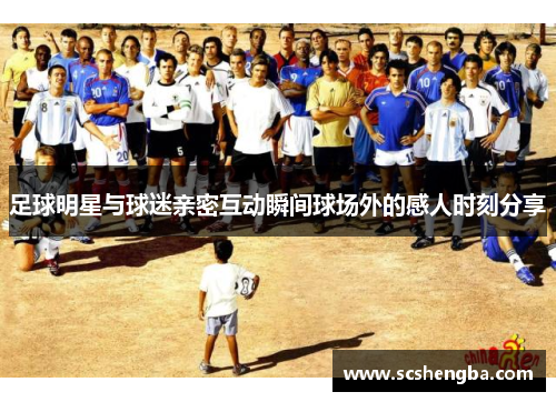 足球明星与球迷亲密互动瞬间球场外的感人时刻分享