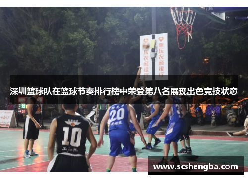 深圳篮球队在篮球节奏排行榜中荣登第八名展现出色竞技状态