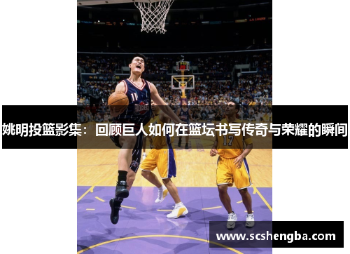 姚明投篮影集：回顾巨人如何在篮坛书写传奇与荣耀的瞬间