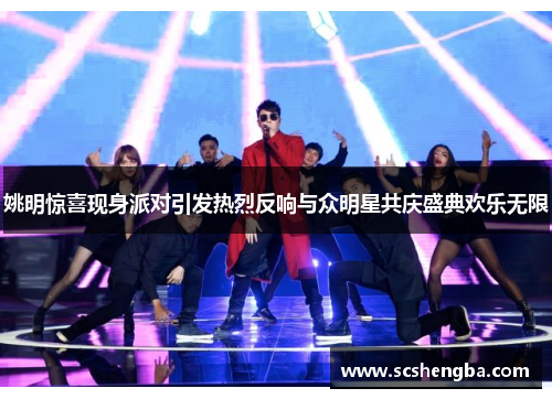 姚明惊喜现身派对引发热烈反响与众明星共庆盛典欢乐无限